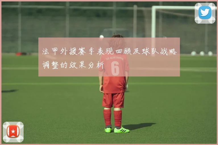 法甲外援赛季表现回顾及球队战略调整的效果分析