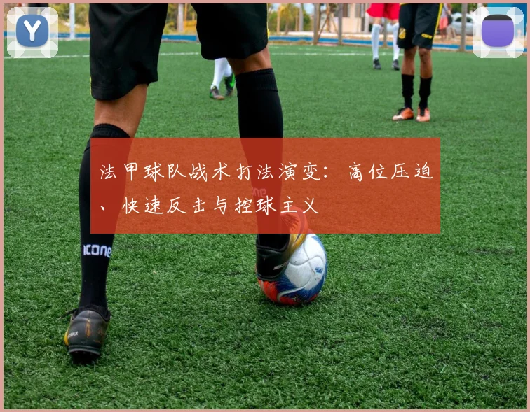 法甲球队战术打法演变：高位压迫、快速反击与控球主义