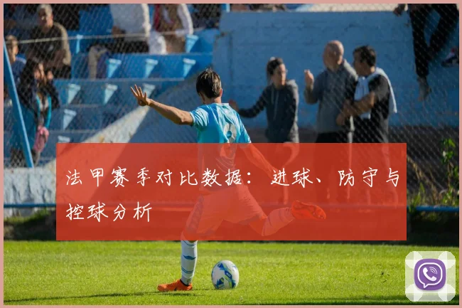 法甲赛季对比数据：进球、防守与控球分析