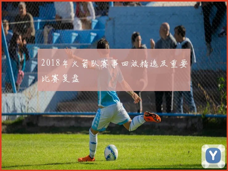 2018年火箭队赛事回放精选及重要比赛复盘