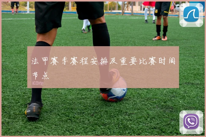 法甲赛季赛程安排及重要比赛时间节点