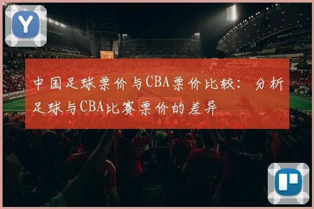 中国足球票价与CBA票价比较：分析足球与CBA比赛票价的差异