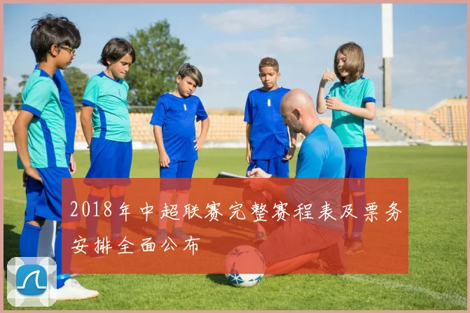 2018年中超联赛完整赛程表及票务安排全面公布