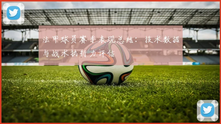 法甲球员赛季表现总结：技术数据与战术执行力评估