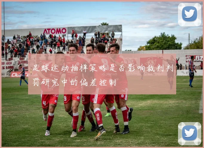 足球运动抽样策略是否影响裁判判罚研究中的偏差控制