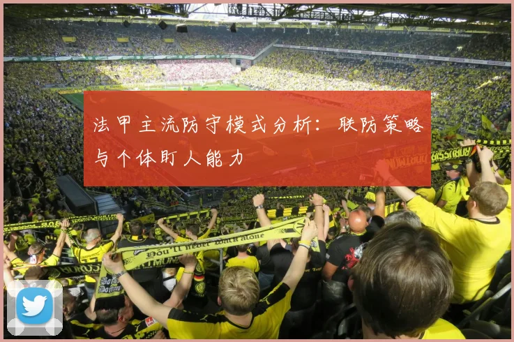 法甲主流防守模式分析：联防策略与个体盯人能力